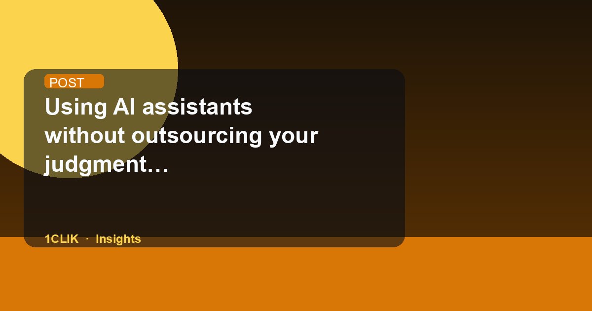 Using AI assistants without outsourcing your judgment